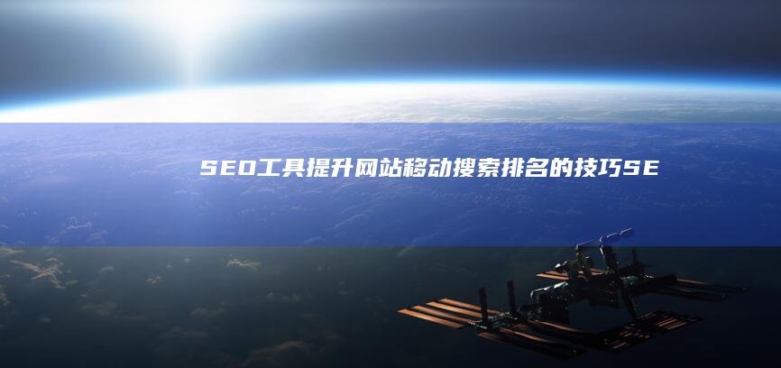 SEO工具：提升网站移动搜索排名的技巧 (SEO工具是什么意思)