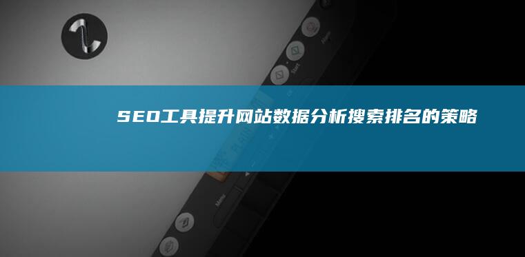 SEO工具：提升网站数据分析搜索排名的策略 (SEO工具是什么意思)
