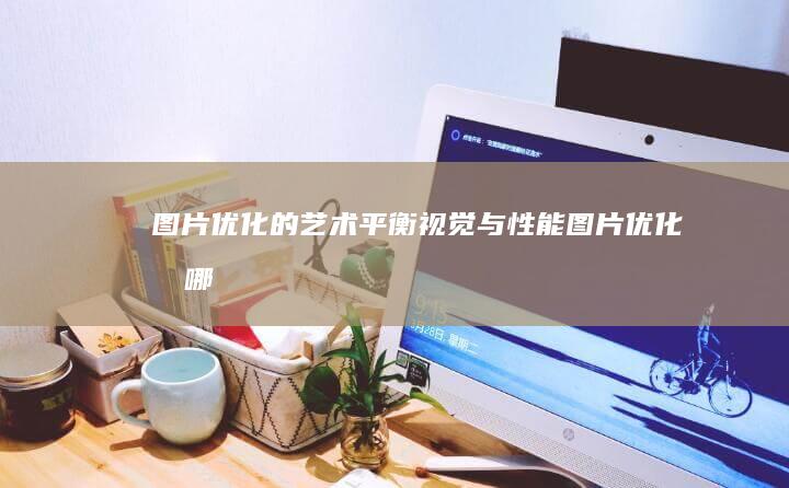 图片优化的艺术：平衡视觉与性能 (图片优化有哪些内容)
