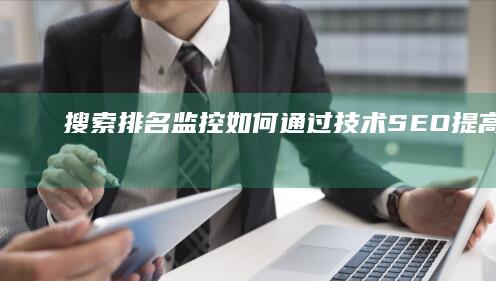 搜索排名监控：如何通过技术SEO提高排名 (监控搜索软件都有哪些)