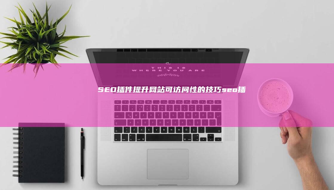 SEO插件：提升网站可访问性的技巧 (seo插件)