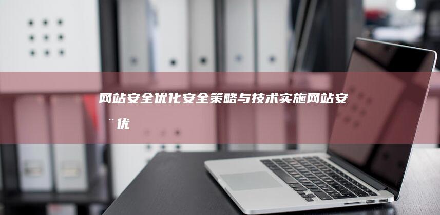 网站安全优化：安全策略与技术实施 (网站安全优化方案)