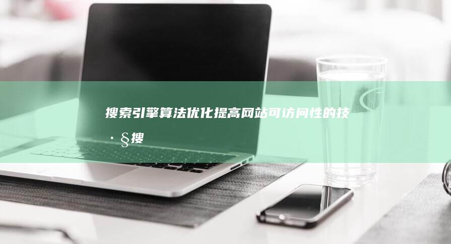 搜索引擎算法优化：提高网站可访问性的技巧 (搜索引擎算法有哪几种)