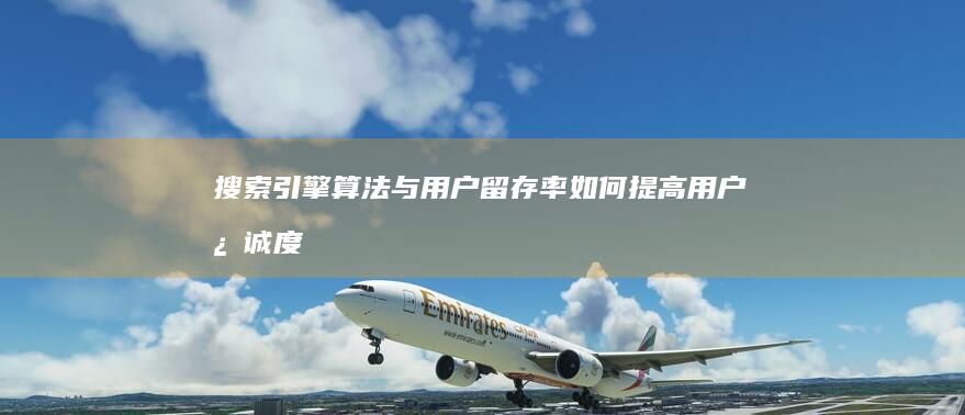 搜索引擎算法与用户留存率：如何提高用户忠诚度 (搜索引擎算法有哪些)