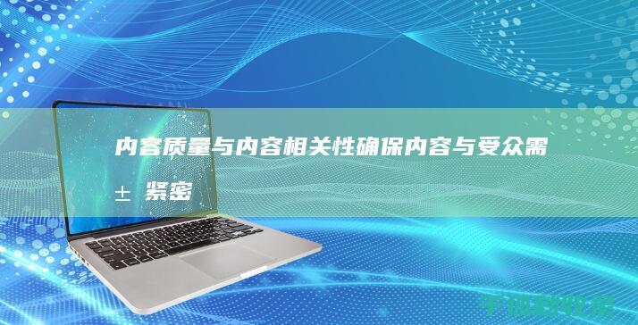 内容质量与内容相关性：确保内容与受众需求紧密相关 (内容和质量)