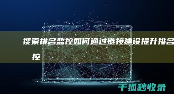 搜索排名监控：如何通过链接建设提升排名 (监控搜索软件都有哪些)